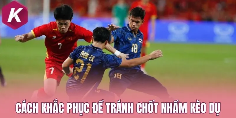 Cách khắc phục để tránh chốt nhầm kèo dụ
