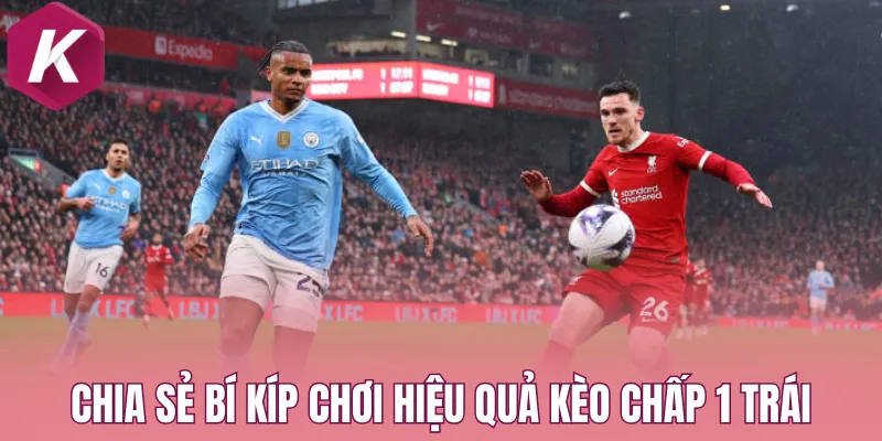 Chia sẻ bí kíp chơi hiệu quả kèo chấp 1 trái