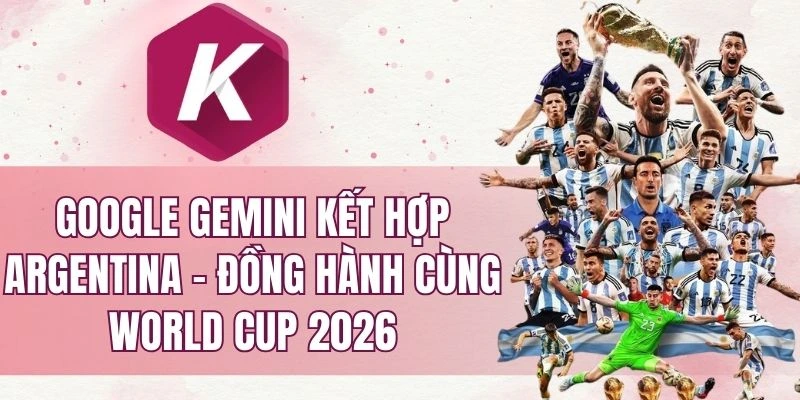 Google Gemini kết hợp Argentina - Đồng hành cùng World Cup 2026