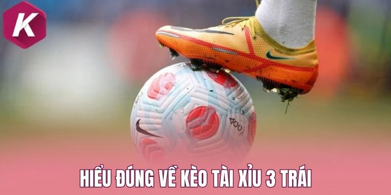 Hiểu đúng về kèo tài xỉu 3 trái