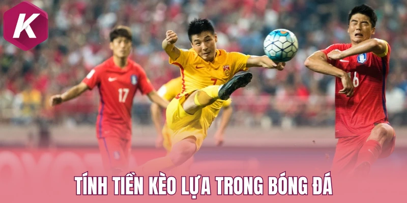 Tính tiền kèo lựa trong bóng đá