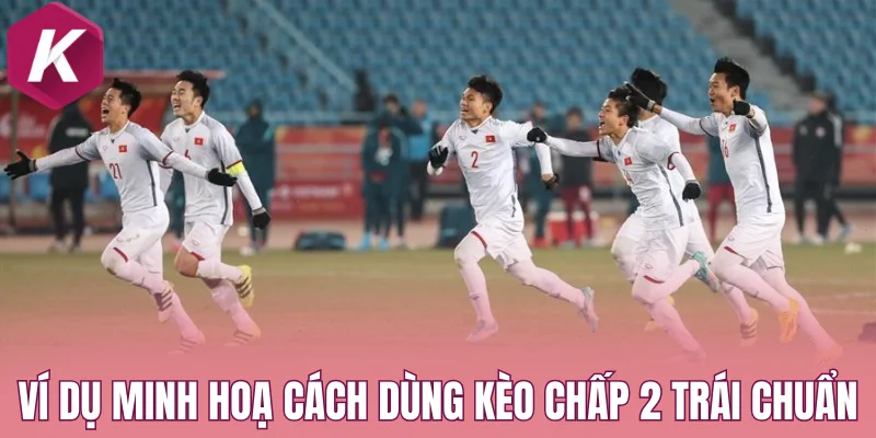 Ví dụ minh hoạ cách dùng kèo chấp 2 trái chuẩn