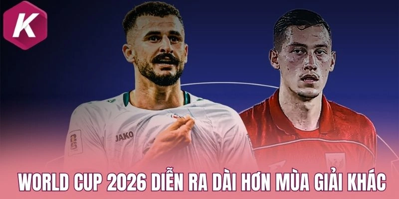 World Cup 2026 diễn ra dài hơn mùa giải khác